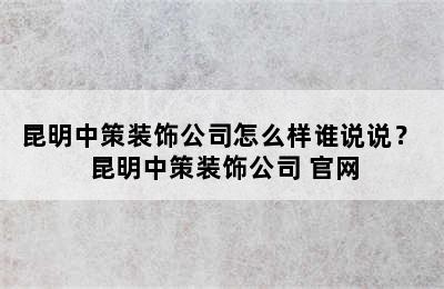 昆明中策装饰公司怎么样谁说说？ 昆明中策装饰公司 官网